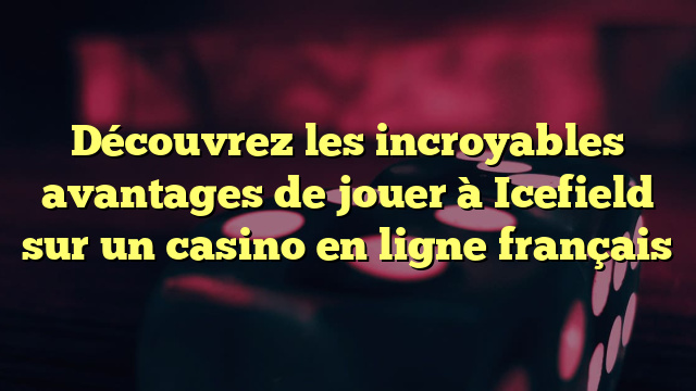 Découvrez les incroyables avantages de jouer à Icefield sur un casino en ligne français