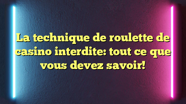 La technique de roulette de casino interdite: tout ce que vous devez savoir!