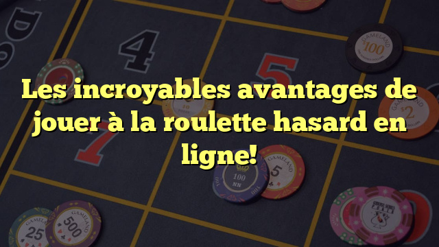 Les incroyables avantages de jouer à la roulette hasard en ligne!