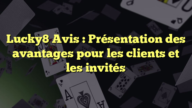 Lucky8 Avis : Présentation des avantages pour les clients et les invités