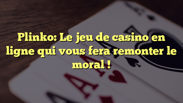 Plinko: Le jeu de casino en ligne qui vous fera remonter le moral !