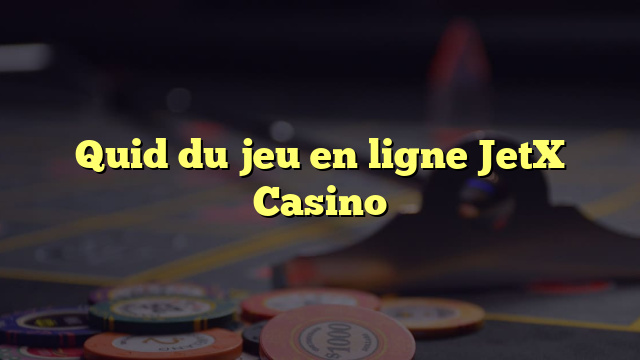Quid du jeu en ligne JetX Casino