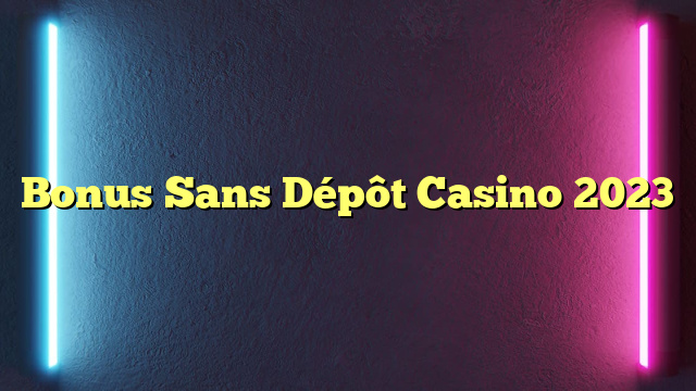 Bonus Sans Dépôt Casino 2023