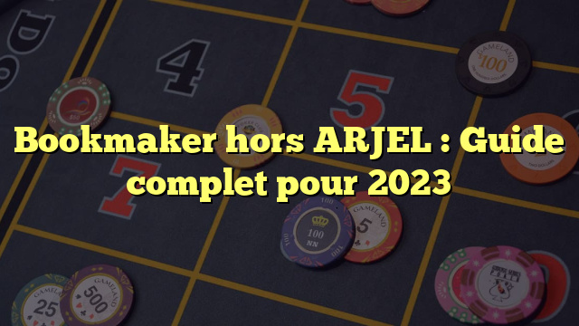 Bookmaker hors ARJEL : Guide complet pour 2023