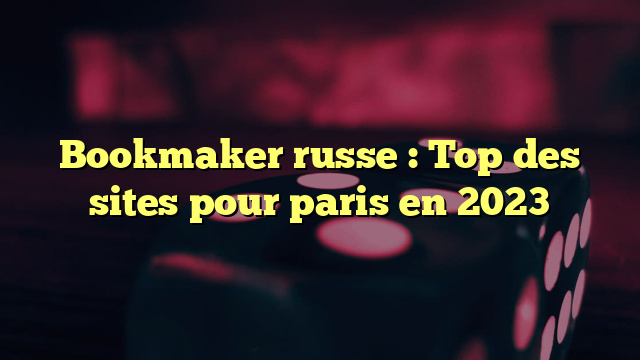 Bookmaker russe : Top des sites pour paris en 2023