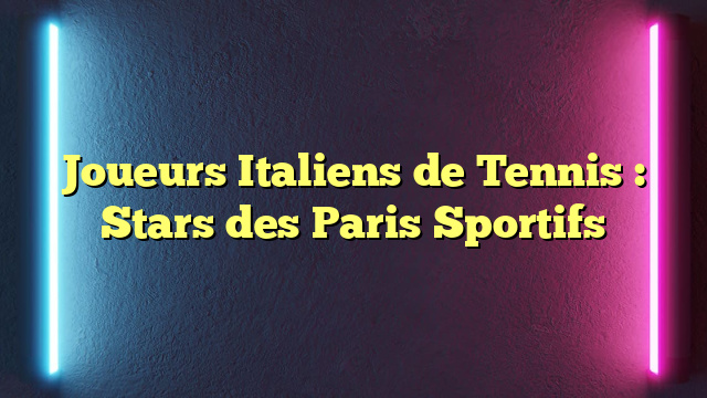 Joueurs Italiens de Tennis : Stars des Paris Sportifs