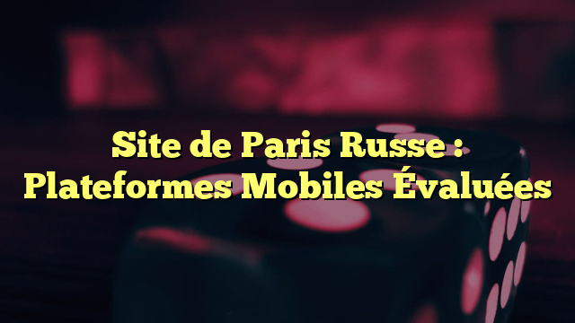 Site de Paris Russe : Plateformes Mobiles Évaluées