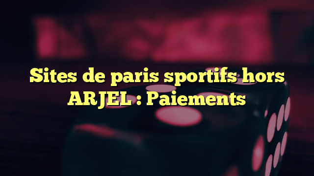 Sites de paris sportifs hors ARJEL : Paiements