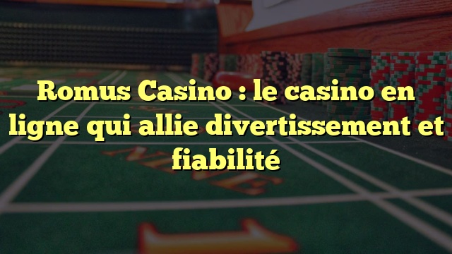 Romus Casino : le casino en ligne qui allie divertissement et fiabilité