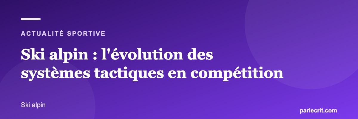 Ski alpin : l'évolution des systèmes tactiques en compétition